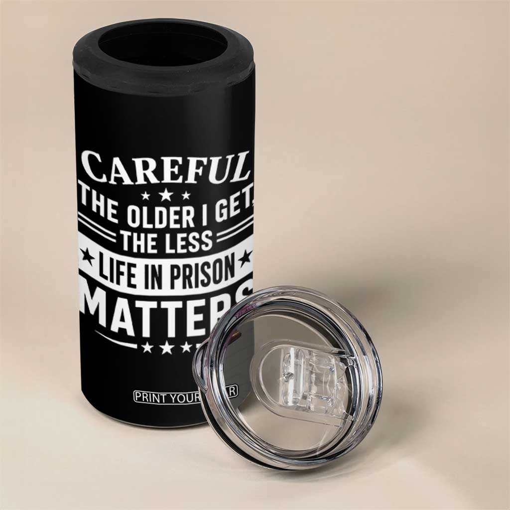 Funny Sarcastic Saying 4 in 1 Can Cooler Tumbler Careful The Older I Get The Less Life In Prison Matters Humor Joke TS10 Print Your Wear
