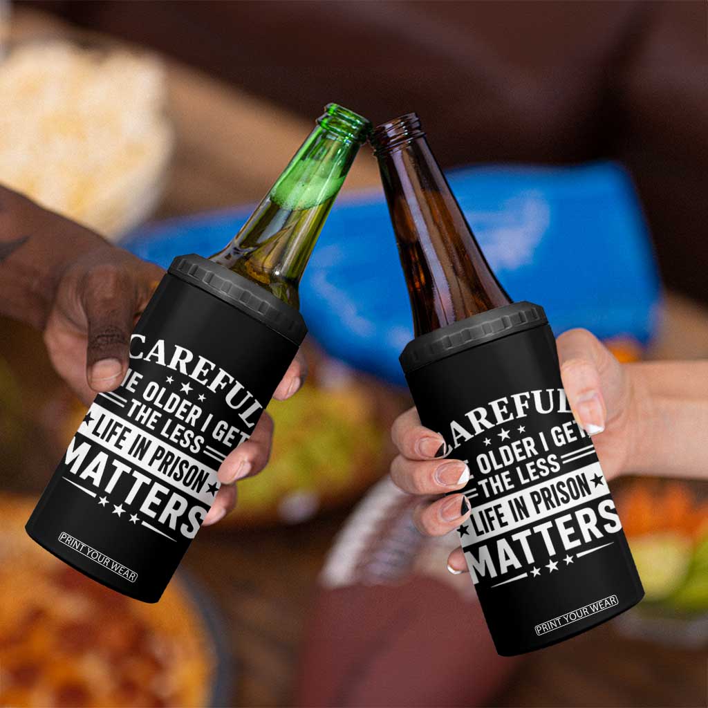 Funny Sarcastic Saying 4 in 1 Can Cooler Tumbler Careful The Older I Get The Less Life In Prison Matters Humor Joke TS10 Print Your Wear