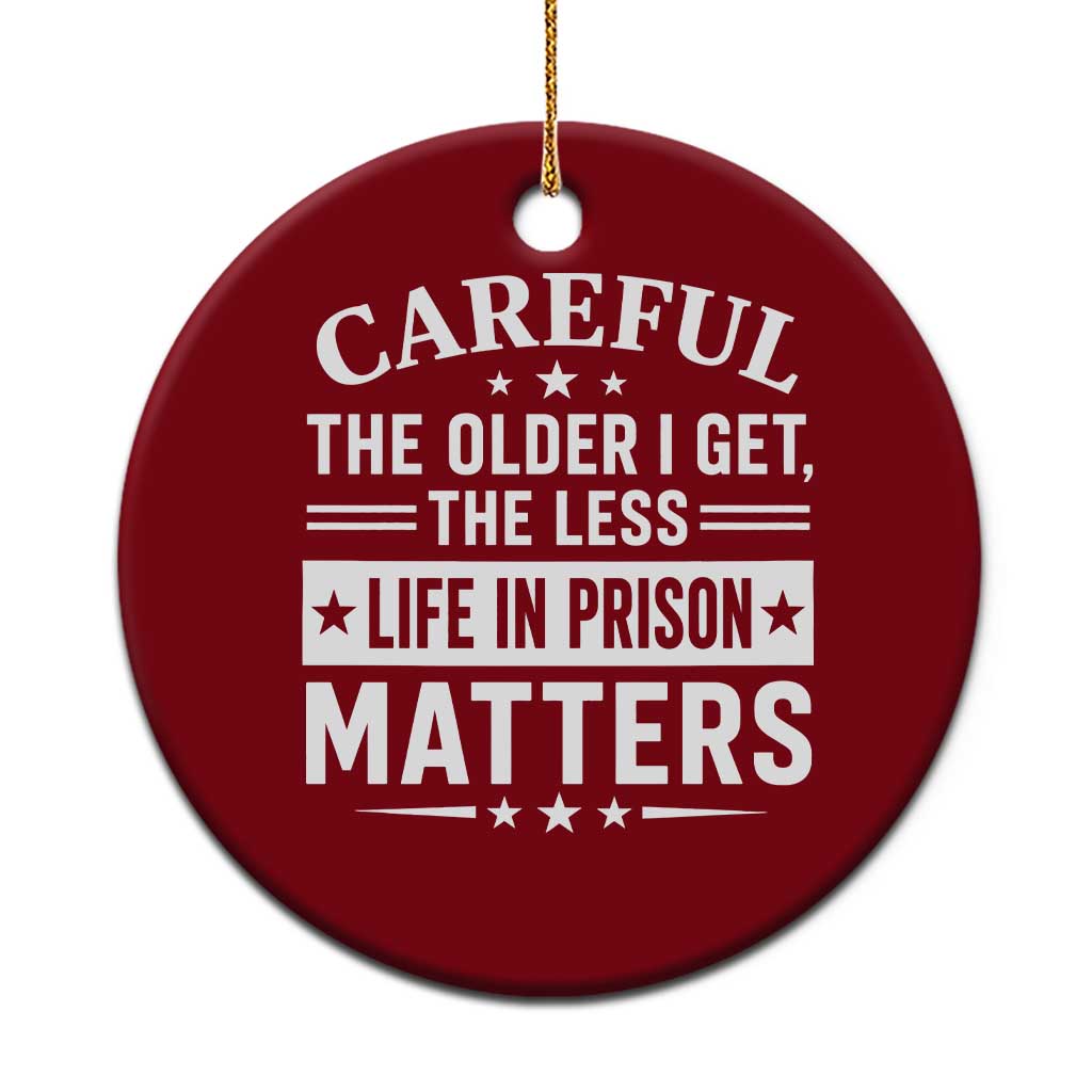 Funny Sarcastic Saying Ceramic Ornament Careful The Older I Get The Less Life In Prison Matters Humor Joke TS10 1pc Red Print Your Wear