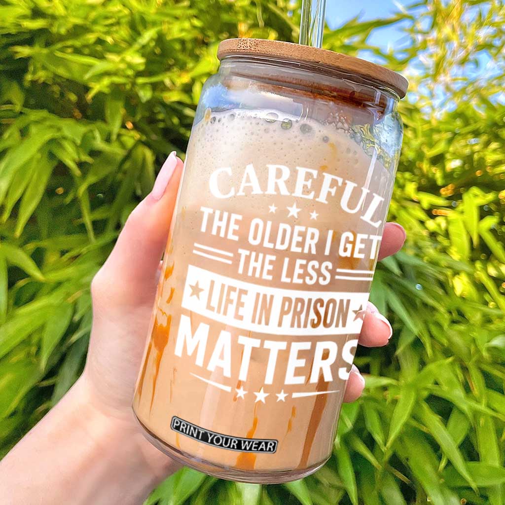 Funny Sarcastic Saying Glass Can Careful The Older I Get The Less Life In Prison Matters Humor Joke TS10 Black Print Your Wear