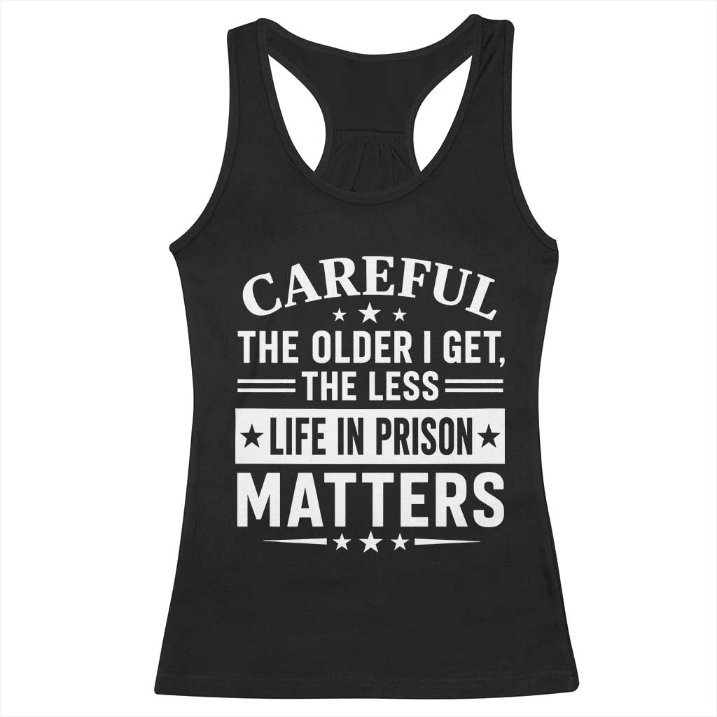 Funny Sarcastic Saying Racerback Tank Top Careful The Older I Get The Less Life In Prison Matters Humor Joke TS10 Black Print Your Wear