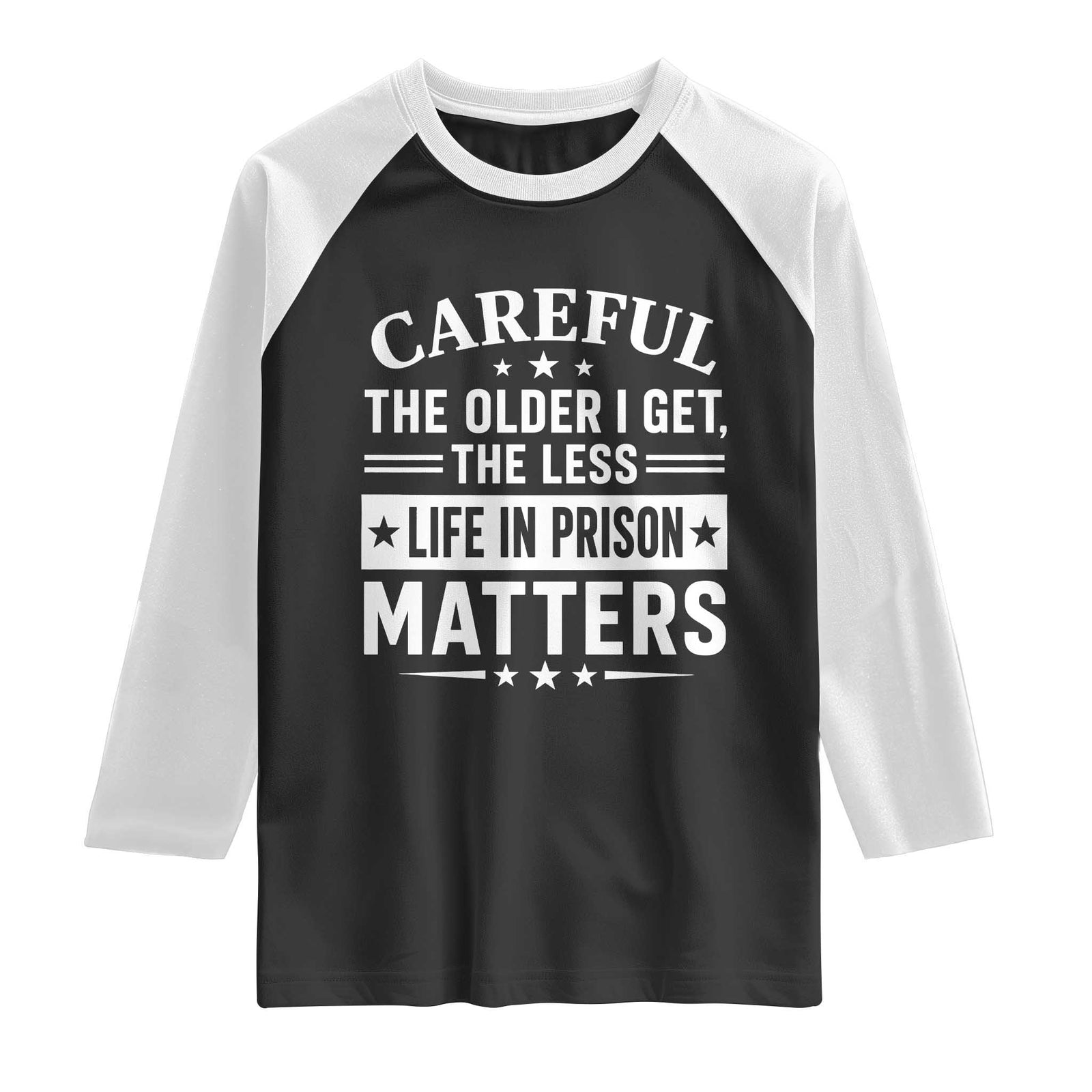 Funny Sarcastic Saying Raglan Shirt Careful The Older I Get The Less Life In Prison Matters Humor Joke TS10 Black White Print Your Wear