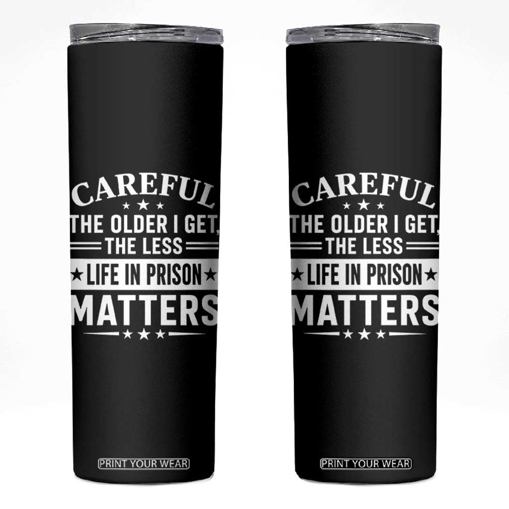 Funny Sarcastic Saying Skinny Tumbler Careful The Older I Get The Less Life In Prison Matters Humor Joke TS10 Black Print Your Wear