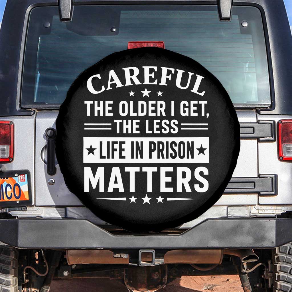 Funny Sarcastic Saying Spare Tire Cover Careful The Older I Get The Less Life In Prison Matters Humor Joke TS10 No hole Black Print Your Wear