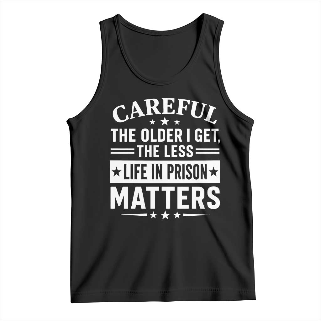 Funny Sarcastic Saying Tank Top Careful The Older I Get The Less Life In Prison Matters Humor Joke TS10 Black Print Your Wear