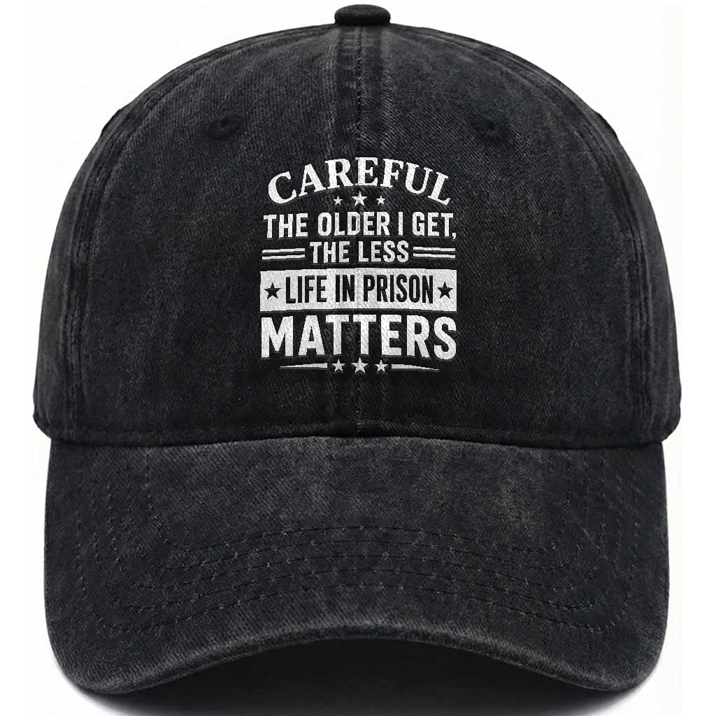 Funny Sarcastic Saying Washed Cotton Baseball Cap Careful The Older I Get The Less Life In Prison Matters Humor Joke TS10 Print Your Wear