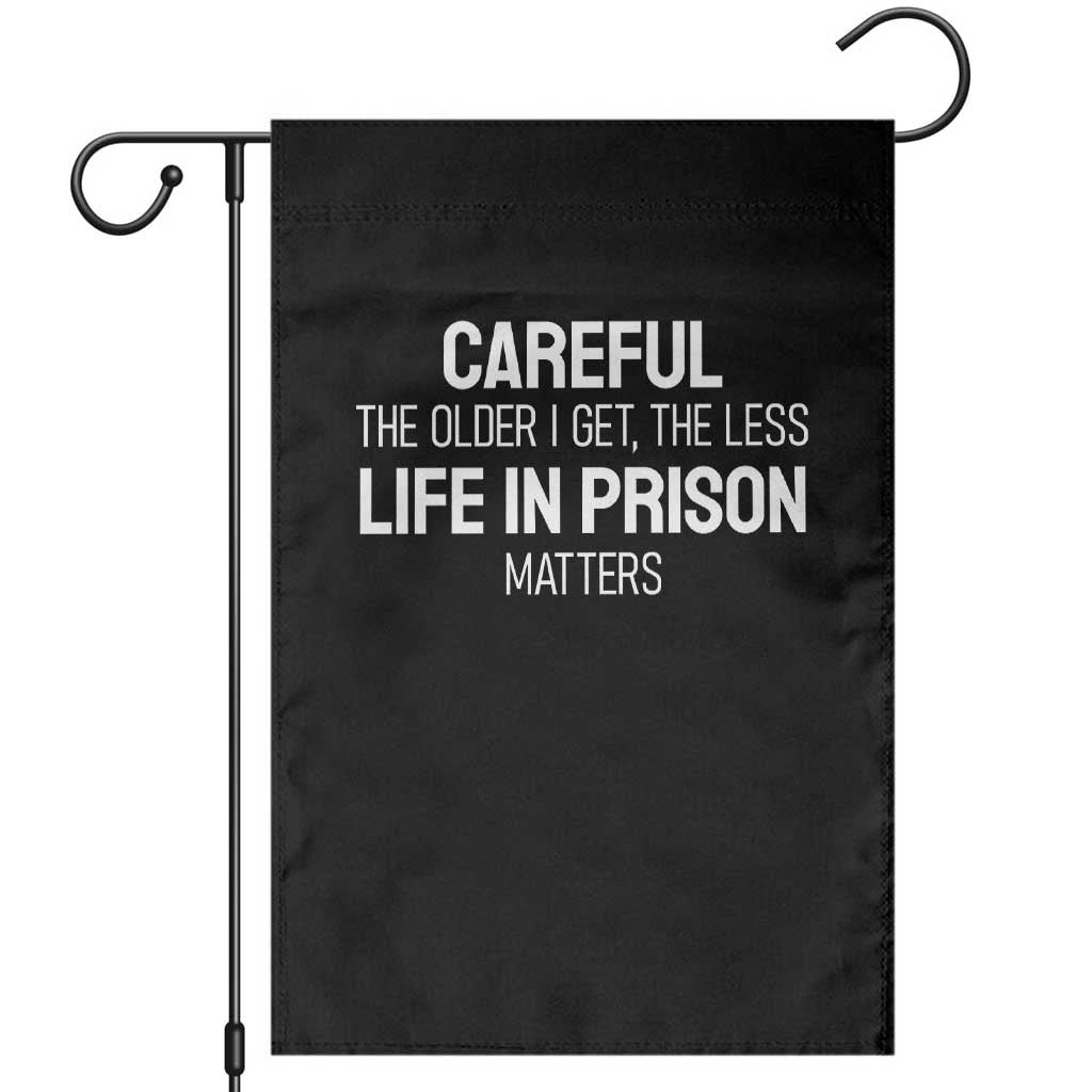 Careful The Older I Get The Less Life In Prison Matters Funny Saying Garden Flag TS10 Black Print Your Wear