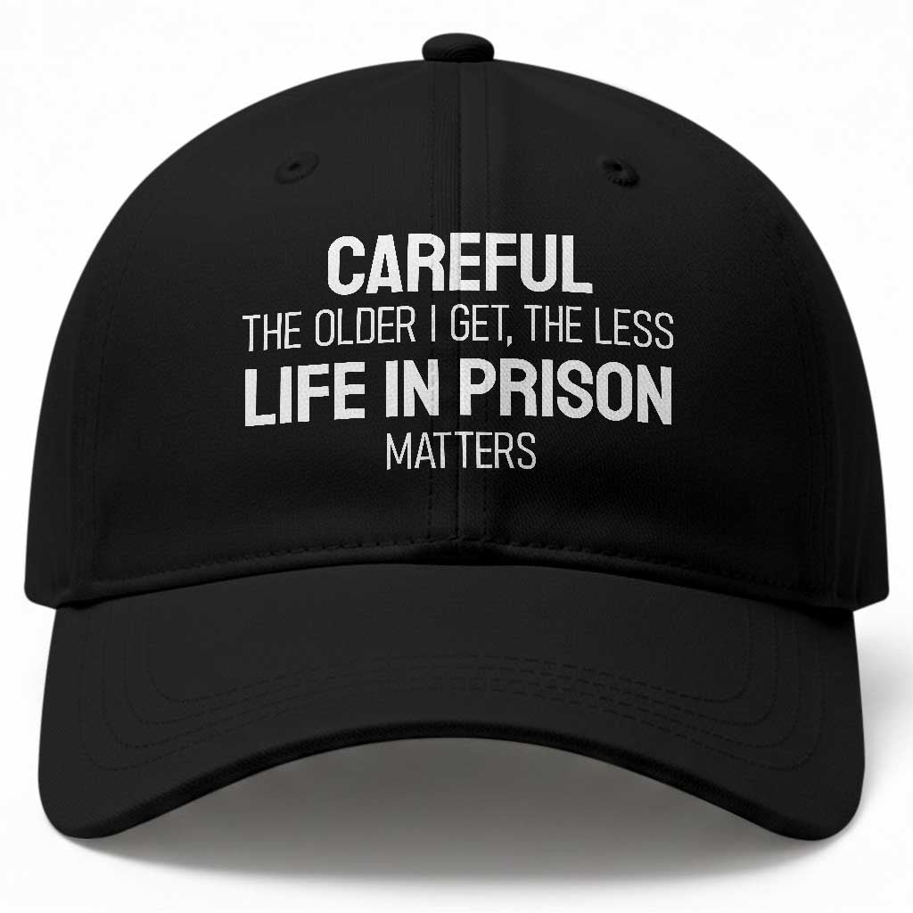 Careful The Older I Get The Less Life In Prison Matters Funny Saying Baseball Cap TS10 Print Your Wear
