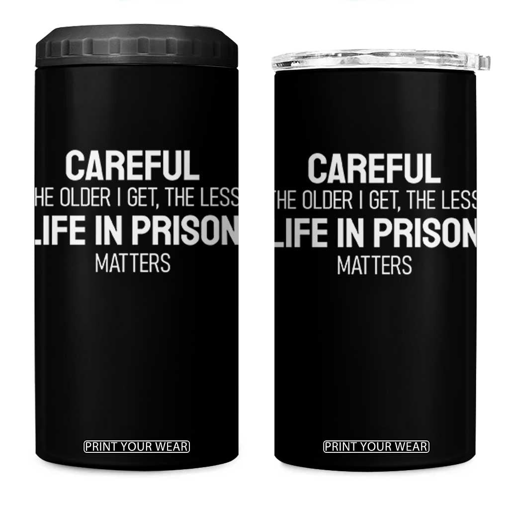 Careful The Older I Get The Less Life In Prison Matters Funny Saying 4 in 1 Can Cooler Tumbler TS10 One Size: 16 oz Black Print Your Wear