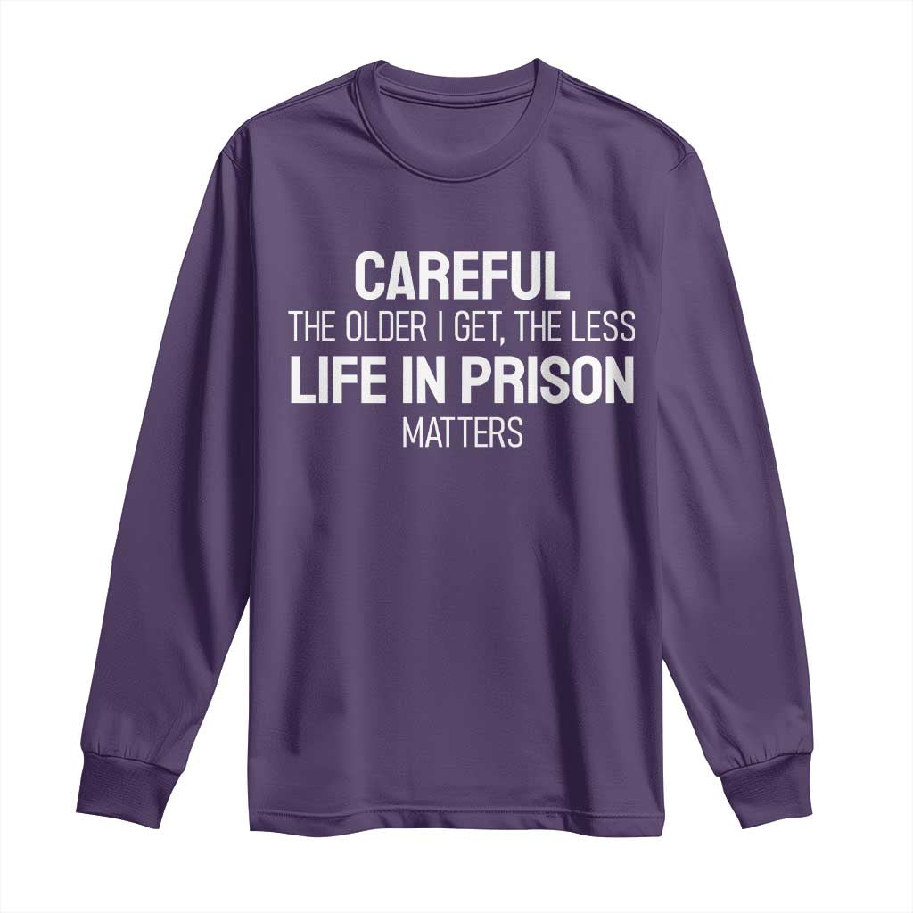 Careful The Older I Get The Less Life In Prison Matters Funny Saying Long Sleeve Shirt TS10 Purple Print Your Wear