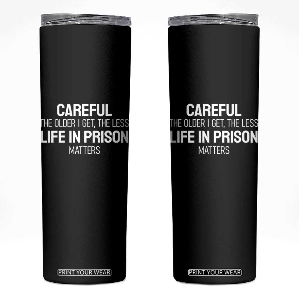 Careful The Older I Get The Less Life In Prison Matters Funny Saying Skinny Tumbler TS10 Black Print Your Wear