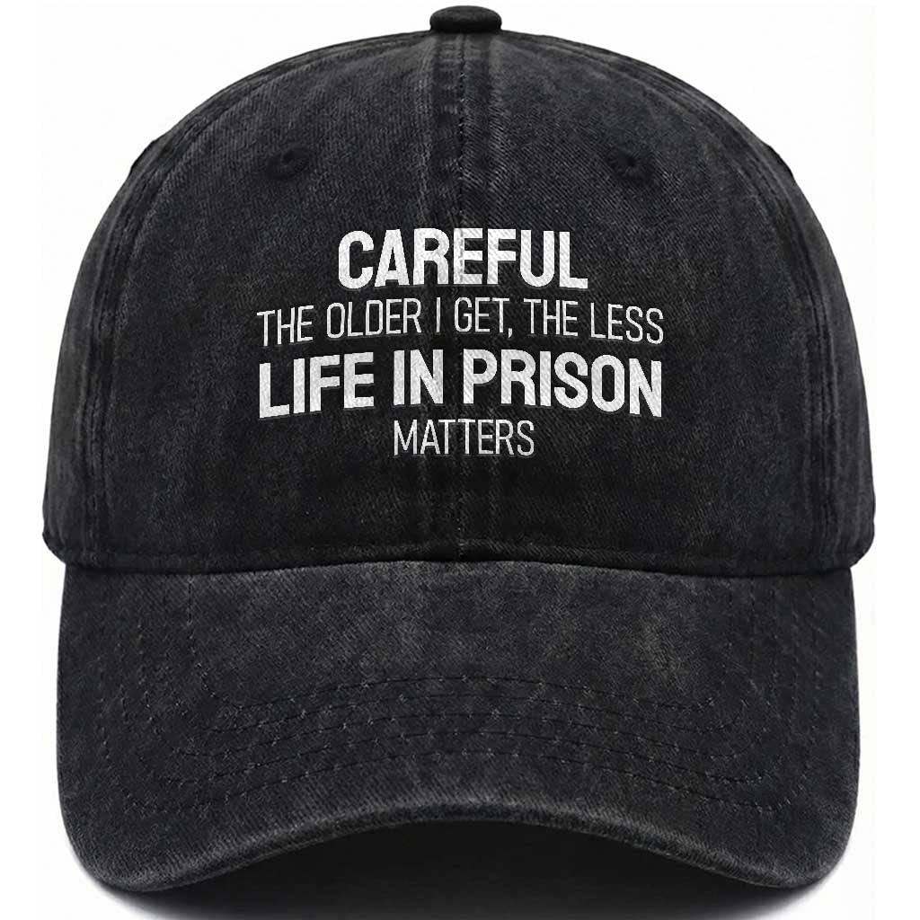 Careful The Older I Get The Less Life In Prison Matters Funny Saying Washed Cotton Baseball Cap TS10 Print Your Wear