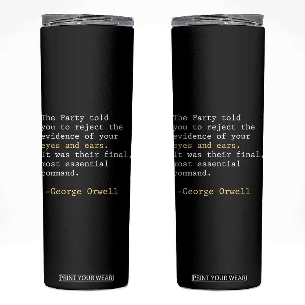 The Party Told You To Reject The Evidence Of Your Eyes Skinny Tumbler George Orwell TS10 Black Print Your Wear