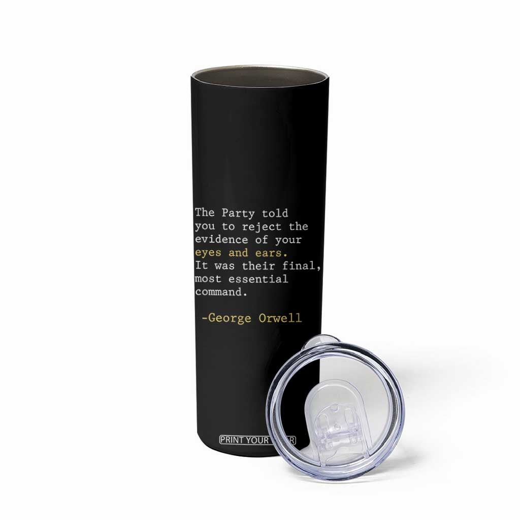 The Party Told You To Reject The Evidence Of Your Eyes Skinny Tumbler George Orwell TS10 Print Your Wear