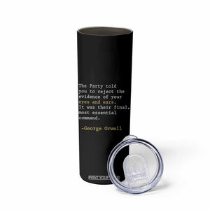 The Party Told You To Reject The Evidence Of Your Eyes Skinny Tumbler George Orwell TS10 Print Your Wear