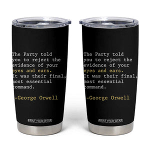 The Party Told You To Reject The Evidence Of Your Eyes Tumbler Cup George Orwell TS10 Black Print Your Wear