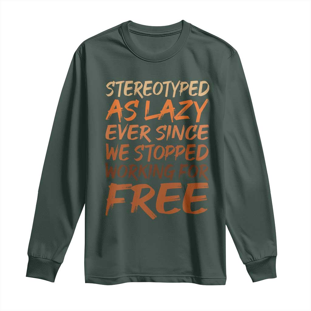 Black History Month Long Sleeve Shirt Stereotype As Lazy Since We Stop Working Free TS10 Dark Forest Green Print Your Wear