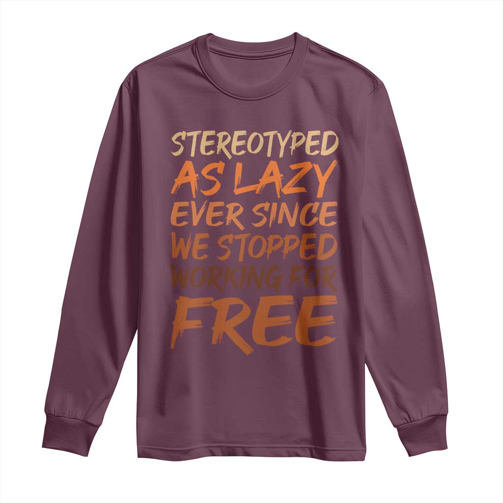 Black History Month Long Sleeve Shirt Stereotype As Lazy Since We Stop Working Free TS10 Maroon Print Your Wear