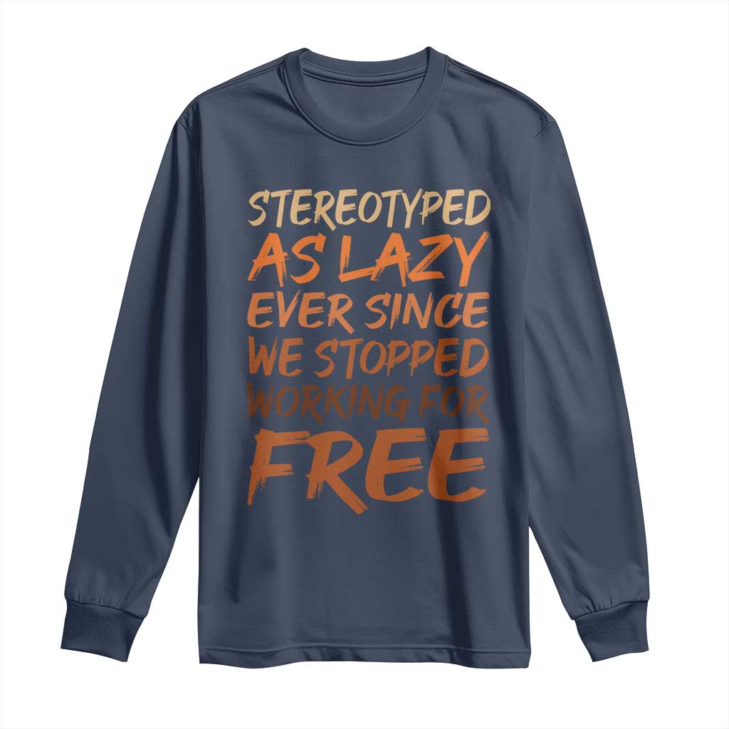 Black History Month Long Sleeve Shirt Stereotype As Lazy Since We Stop Working Free TS10 Navy Print Your Wear
