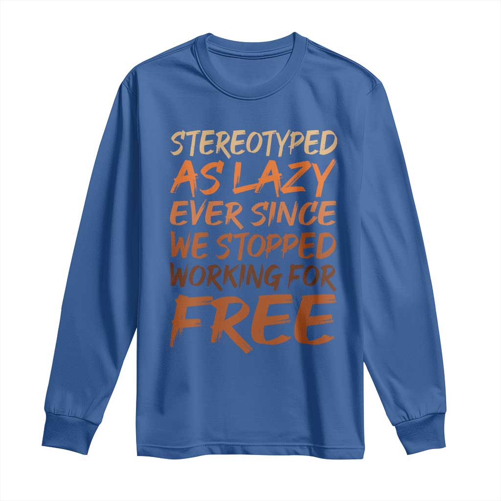 Black History Month Long Sleeve Shirt Stereotype As Lazy Since We Stop Working Free TS10 Royal Blue Print Your Wear