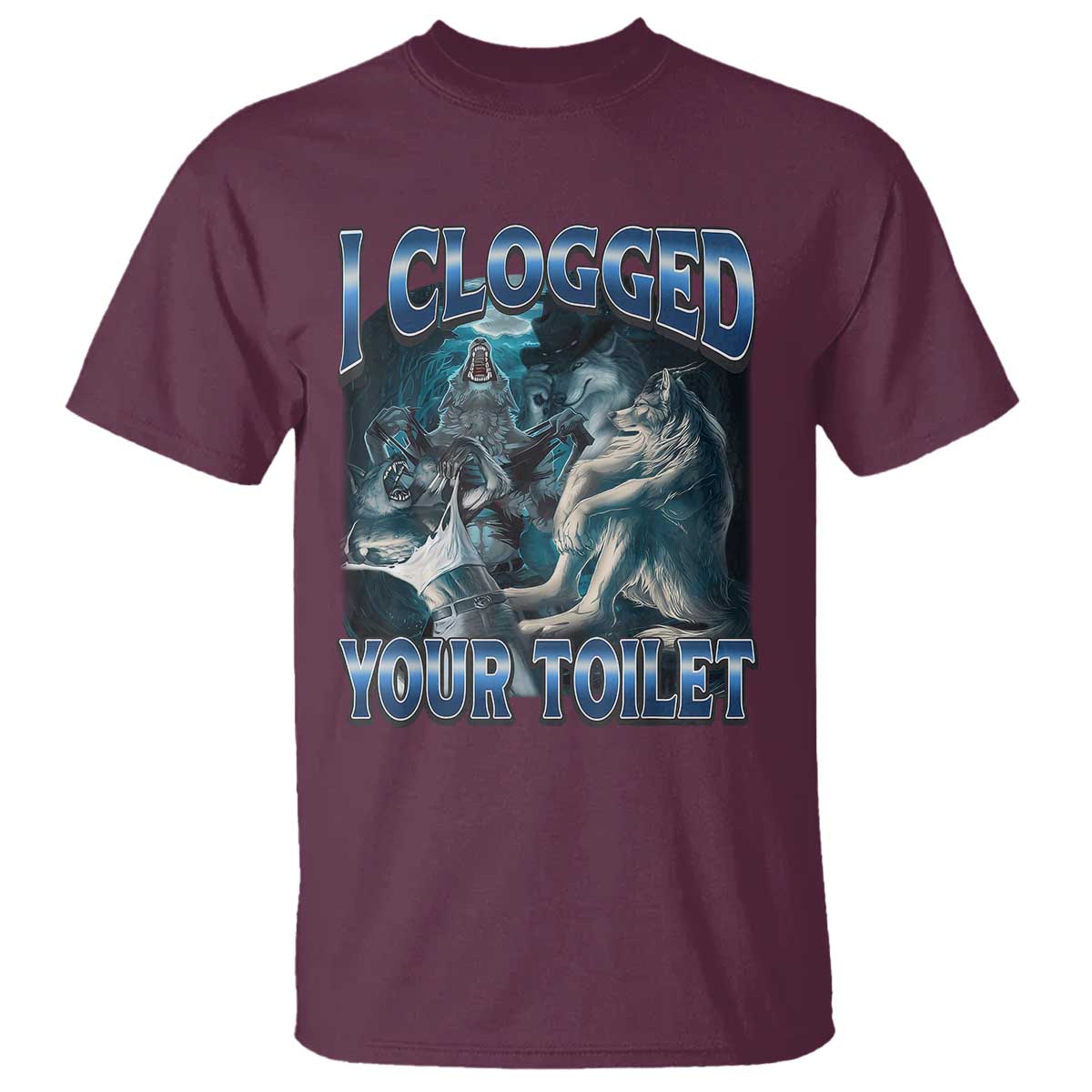 Alpha Wolf Meme T Shirt I Clogged Your Toilet Funny Unhinged Stupid Brainrot TS10 Maroon Print Your Wear