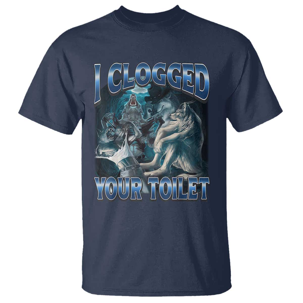Alpha Wolf Meme T Shirt I Clogged Your Toilet Funny Unhinged Stupid Brainrot TS10 Navy Print Your Wear