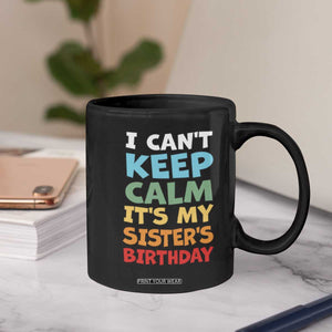 Its My Sisters Birthday Coffee Mug I Cant Keep Calm Funny Brother Bday Party Family Matching TS10 Print Your Wear