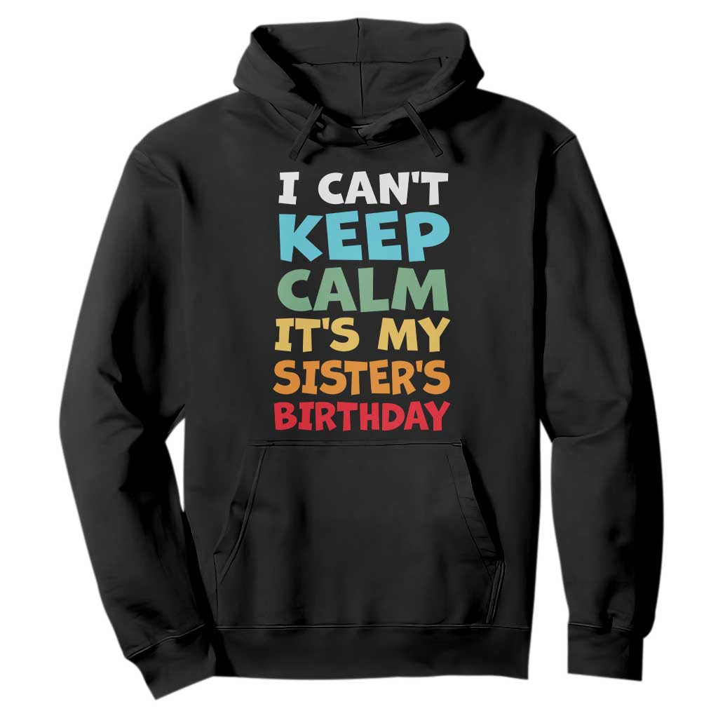 Its My Sisters Birthday Hoodie I Cant Keep Calm Funny Brother Bday Party Family Matching TS10 Black Print Your Wear