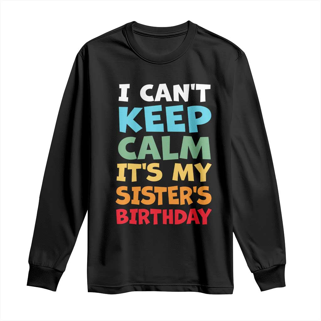 Its My Sisters Birthday Long Sleeve Shirt I Cant Keep Calm Funny Brother Bday Party Family Matching TS10 Black Print Your Wear