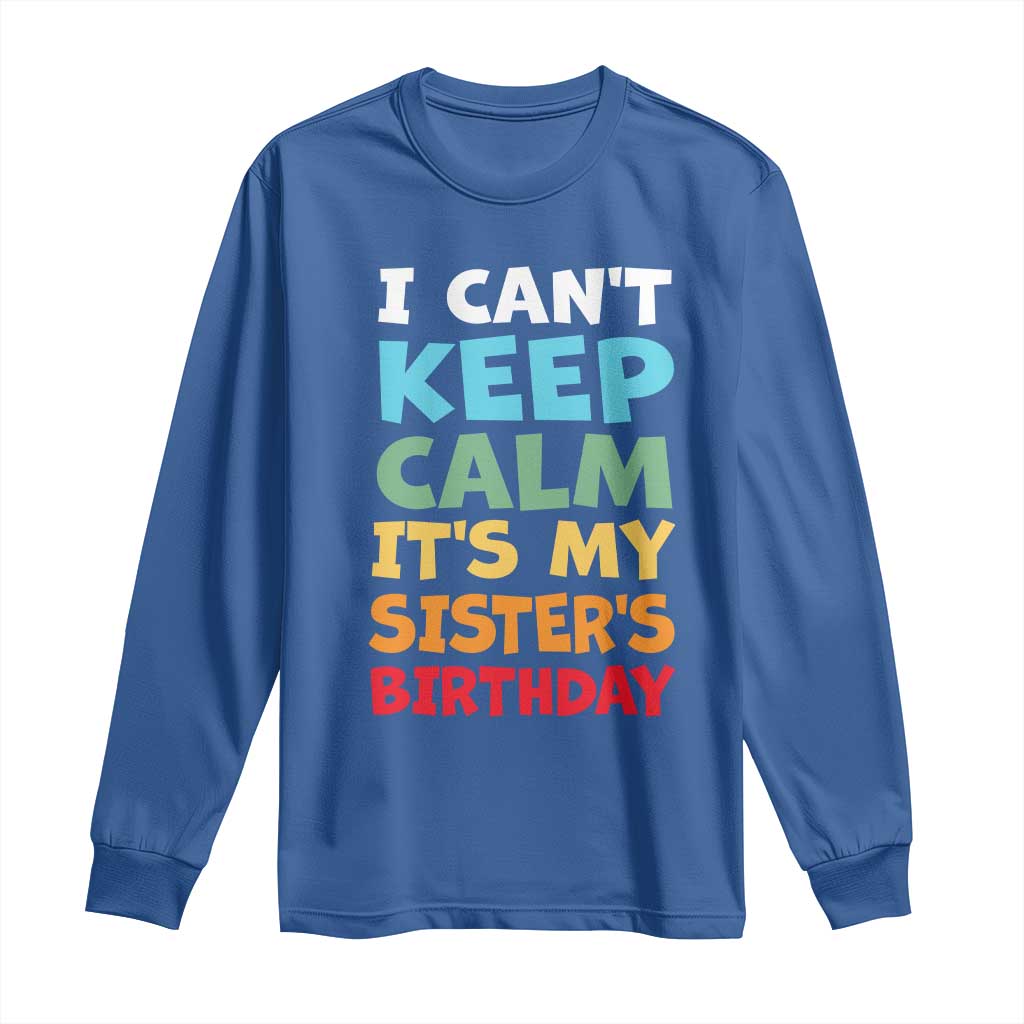 Its My Sisters Birthday Long Sleeve Shirt I Cant Keep Calm Funny Brother Bday Party Family Matching TS10 Royal Blue Print Your Wear