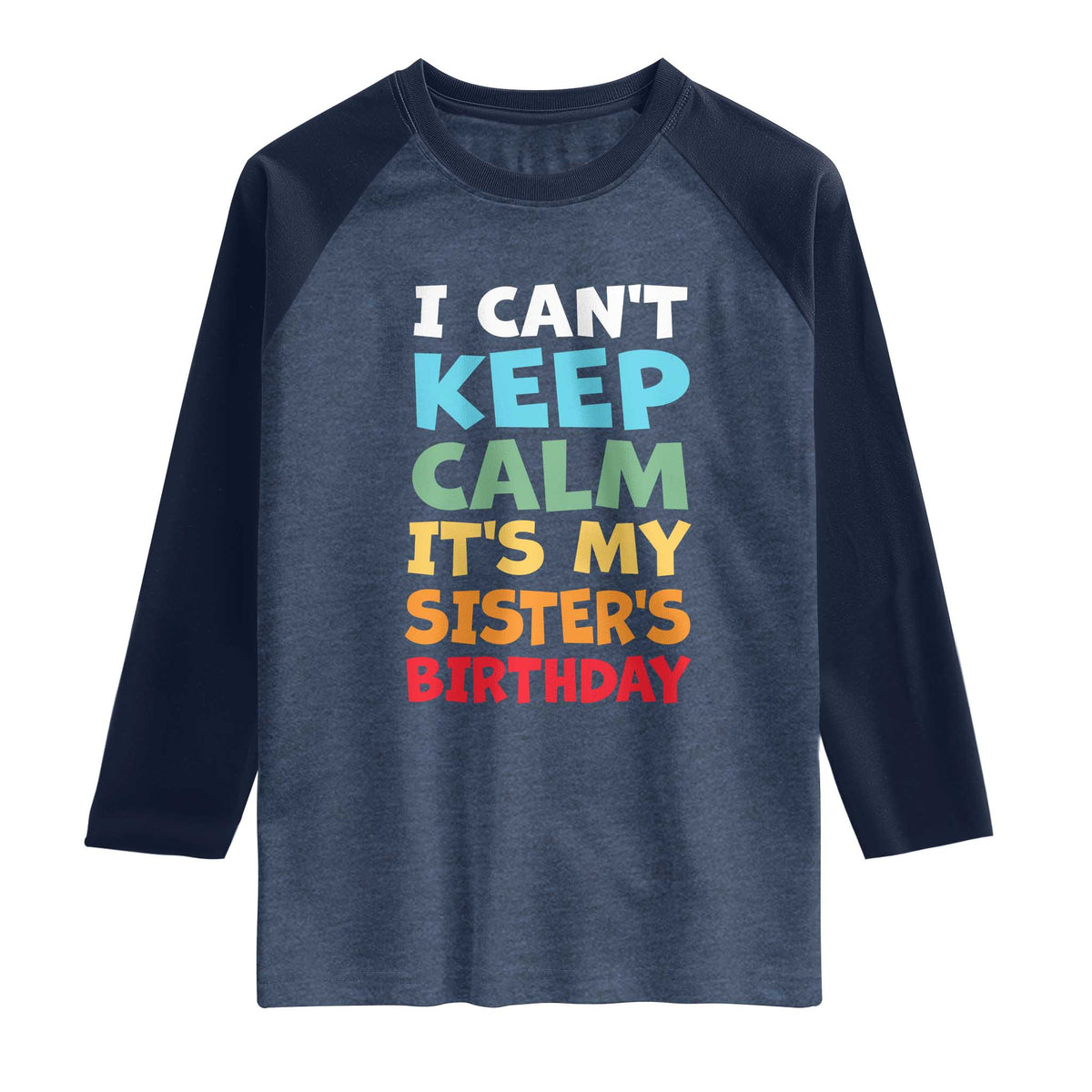 Its My Sisters Birthday Raglan Shirt I Cant Keep Calm Funny Brother Bday Party Family Matching TS10 Heather Denim Navy Print Your Wear