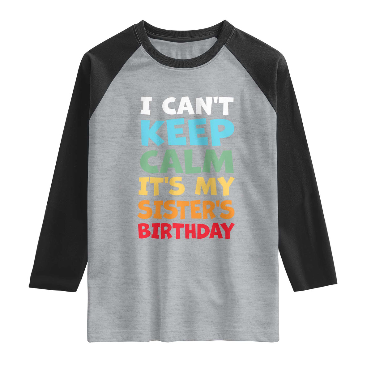 Its My Sisters Birthday Raglan Shirt I Cant Keep Calm Funny Brother Bday Party Family Matching TS10 Heather Gray Black Print Your Wear