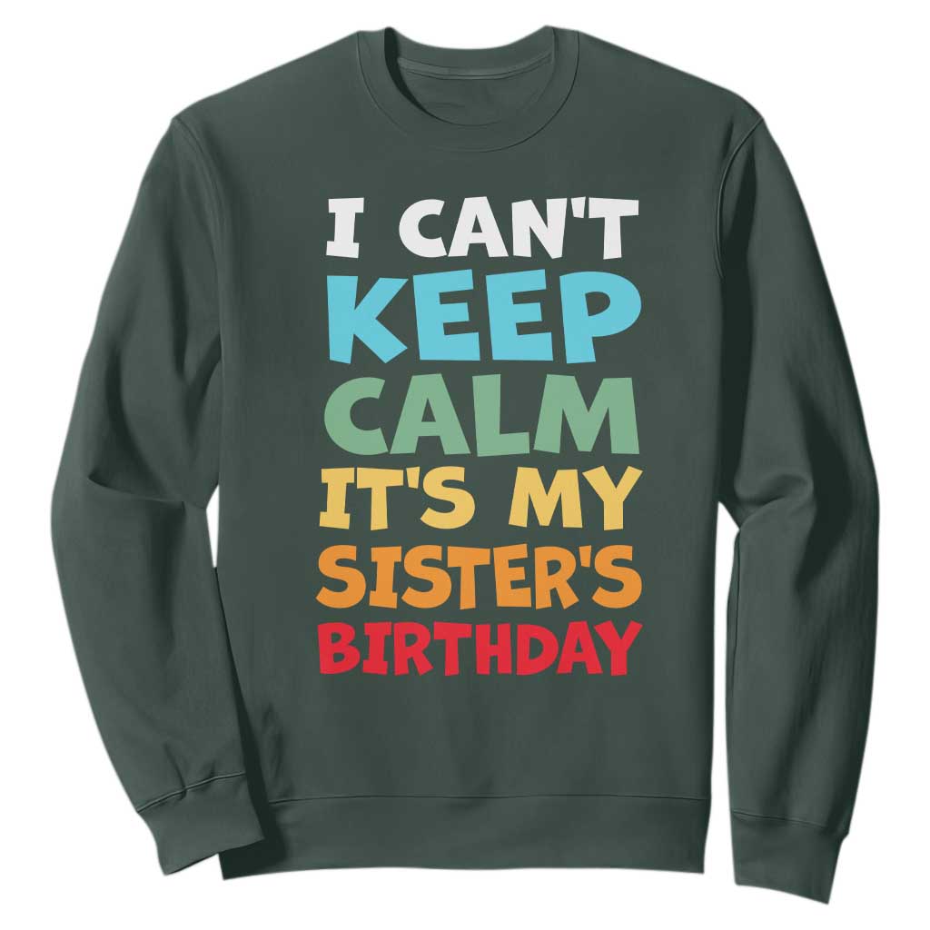 Its My Sisters Birthday Sweatshirt I Cant Keep Calm Funny Brother Bday Party Family Matching TS10 Dark Forest Green Print Your Wear