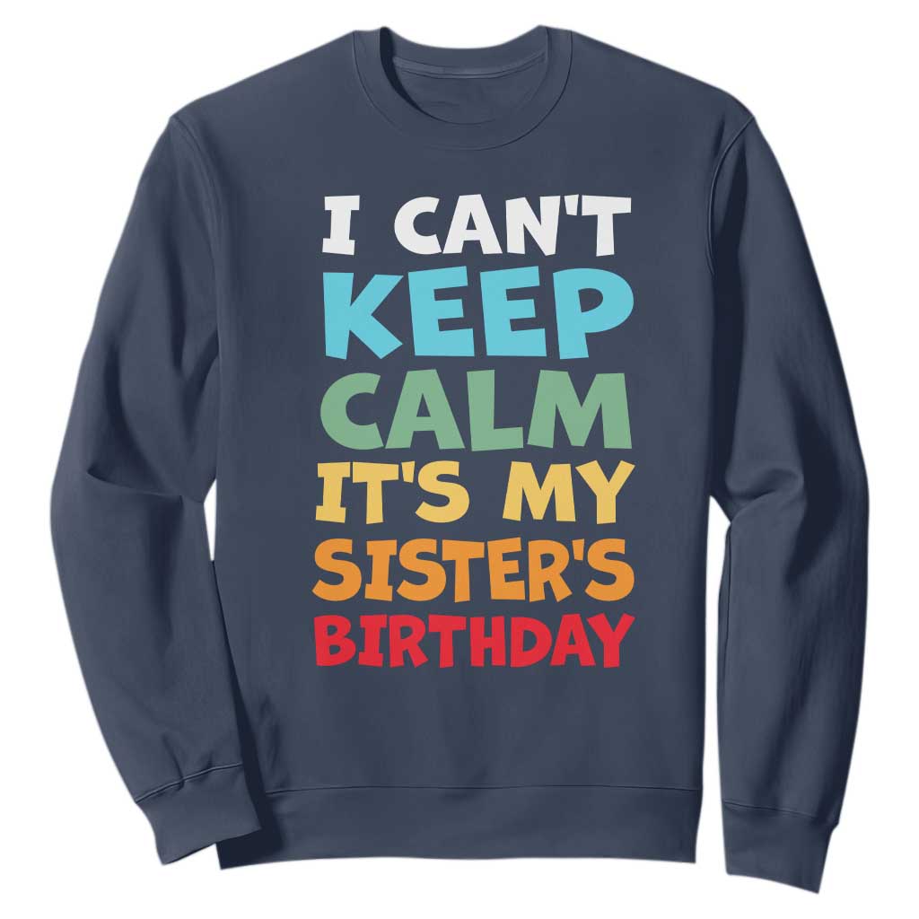 Its My Sisters Birthday Sweatshirt I Cant Keep Calm Funny Brother Bday Party Family Matching TS10 Navy Print Your Wear