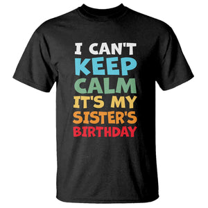 Its My Sisters Birthday T Shirt I Cant Keep Calm Funny Brother Bday Party Family Matching TS10 Black Print Your Wear