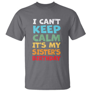 Its My Sisters Birthday T Shirt I Cant Keep Calm Funny Brother Bday Party Family Matching TS10 Charcoal Print Your Wear