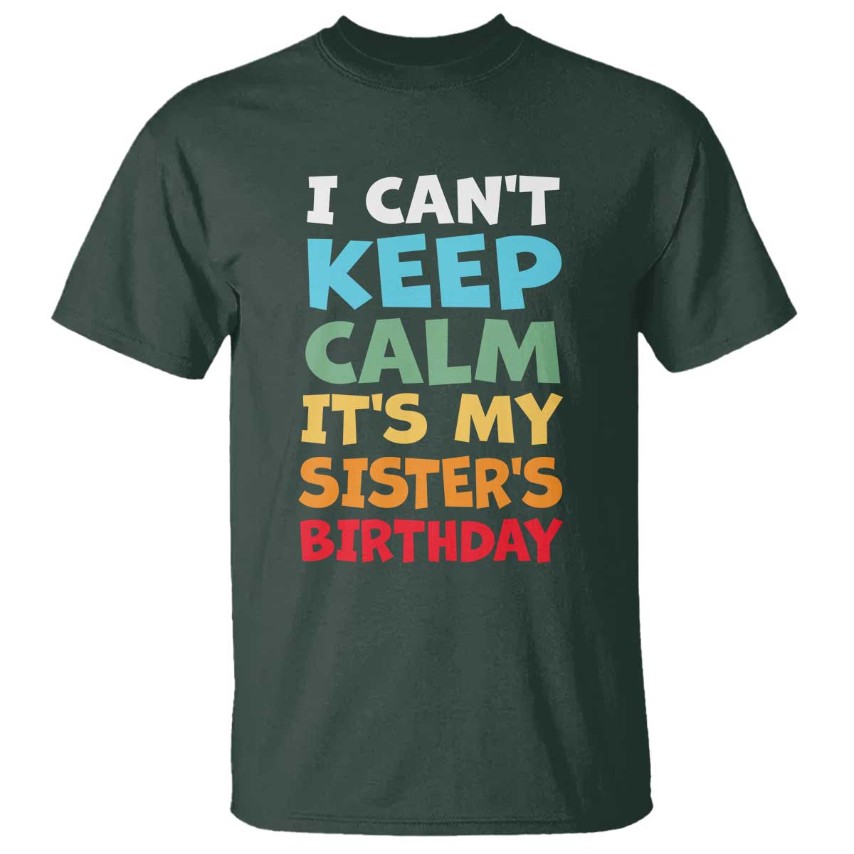 Its My Sisters Birthday T Shirt I Cant Keep Calm Funny Brother Bday Party Family Matching TS10 Dark Forest Green Print Your Wear