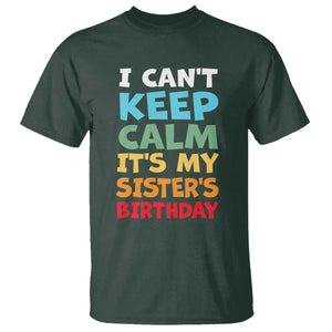 Its My Sisters Birthday T Shirt I Cant Keep Calm Funny Brother Bday Party Family Matching TS10 Dark Forest Green Print Your Wear
