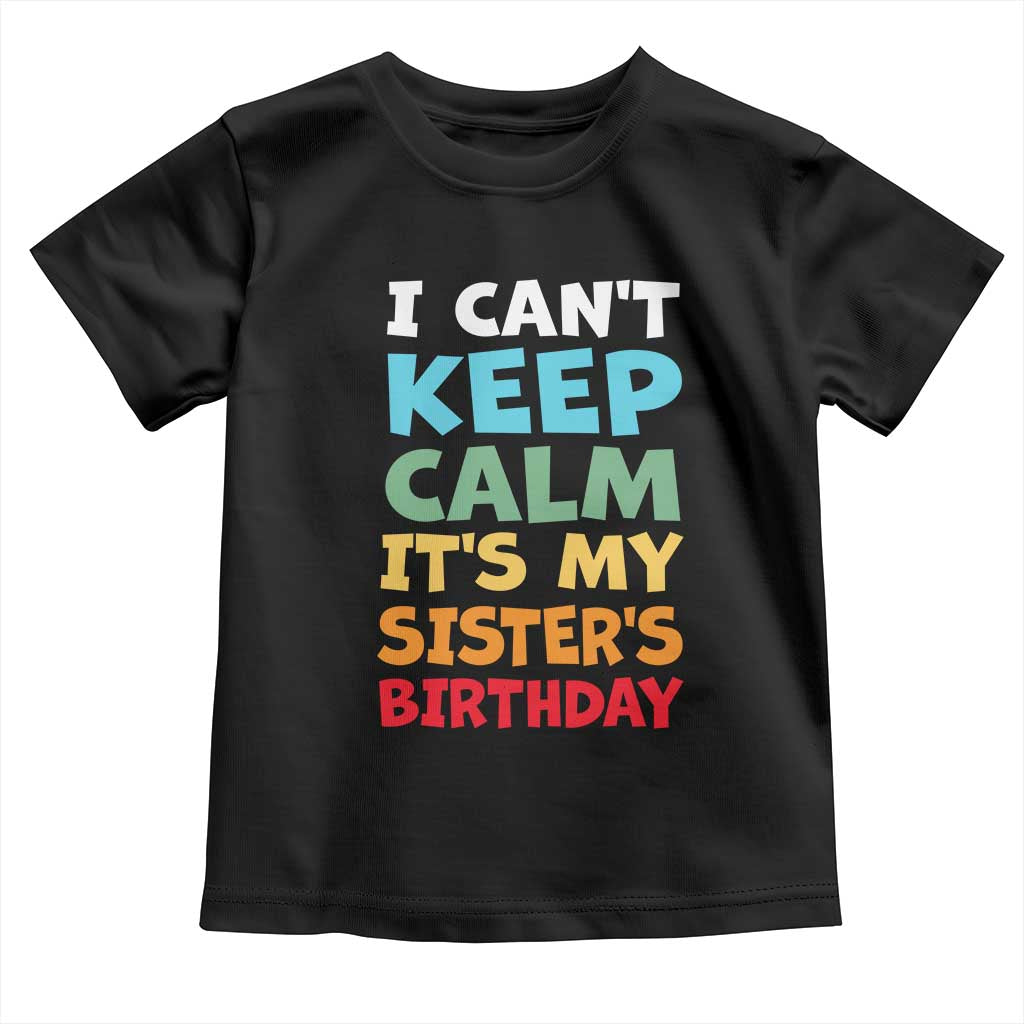 Its My Sisters Birthday Toddler T Shirt I Cant Keep Calm Funny Brother Bday Party Family Matching TS10 Black Print Your Wear