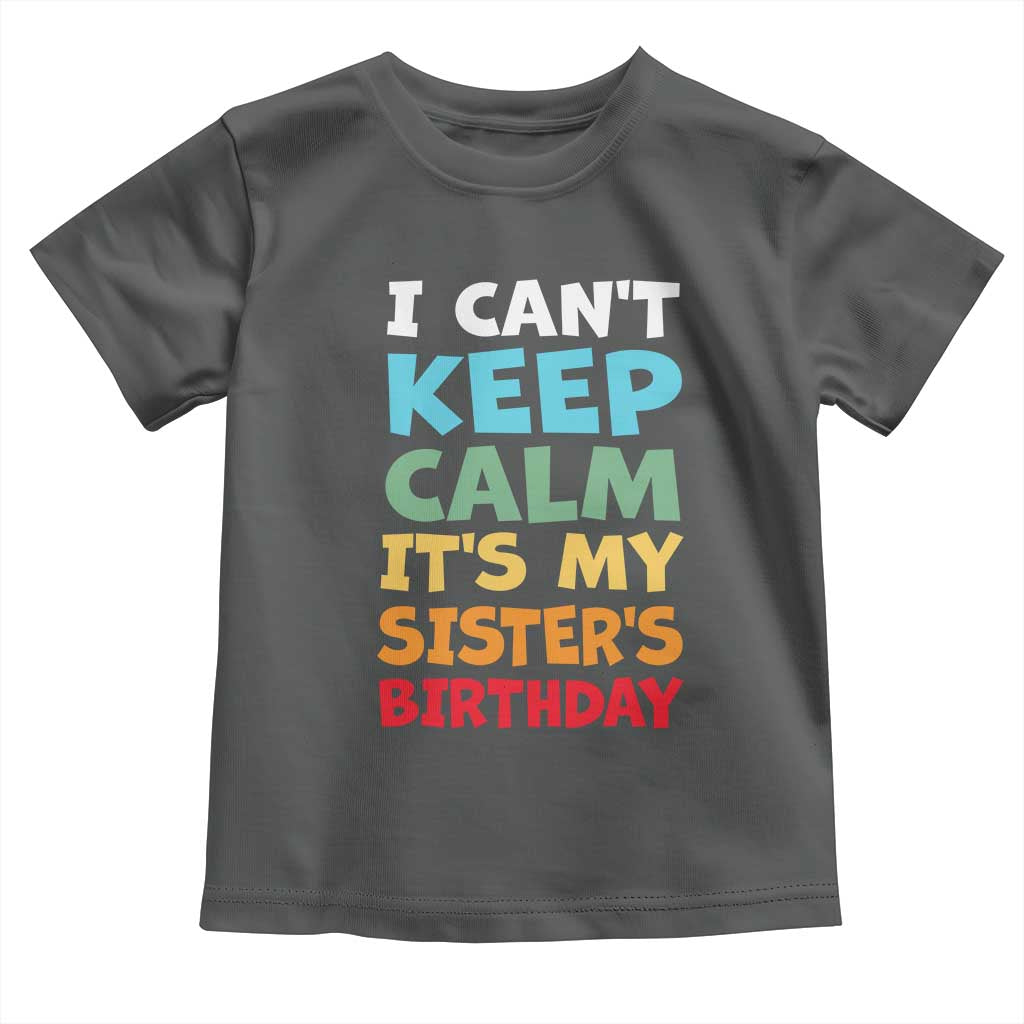 Its My Sisters Birthday Toddler T Shirt I Cant Keep Calm Funny Brother Bday Party Family Matching TS10 Dark Heather Print Your Wear