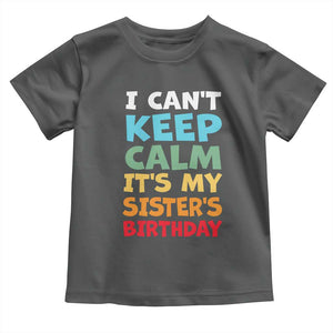 Its My Sisters Birthday Toddler T Shirt I Cant Keep Calm Funny Brother Bday Party Family Matching TS10 Dark Heather Print Your Wear