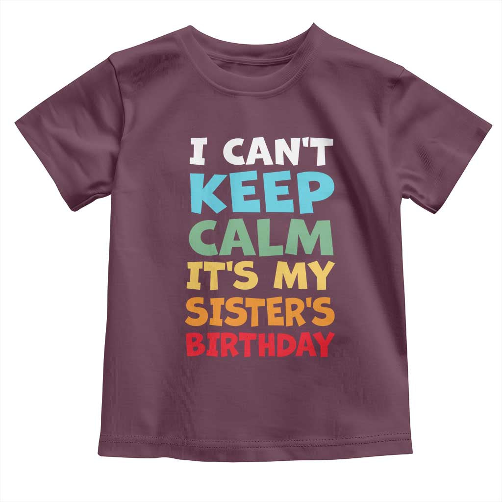 Its My Sisters Birthday Toddler T Shirt I Cant Keep Calm Funny Brother Bday Party Family Matching TS10 Maroon Print Your Wear