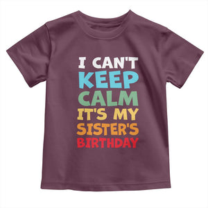 Its My Sisters Birthday Toddler T Shirt I Cant Keep Calm Funny Brother Bday Party Family Matching TS10 Maroon Print Your Wear