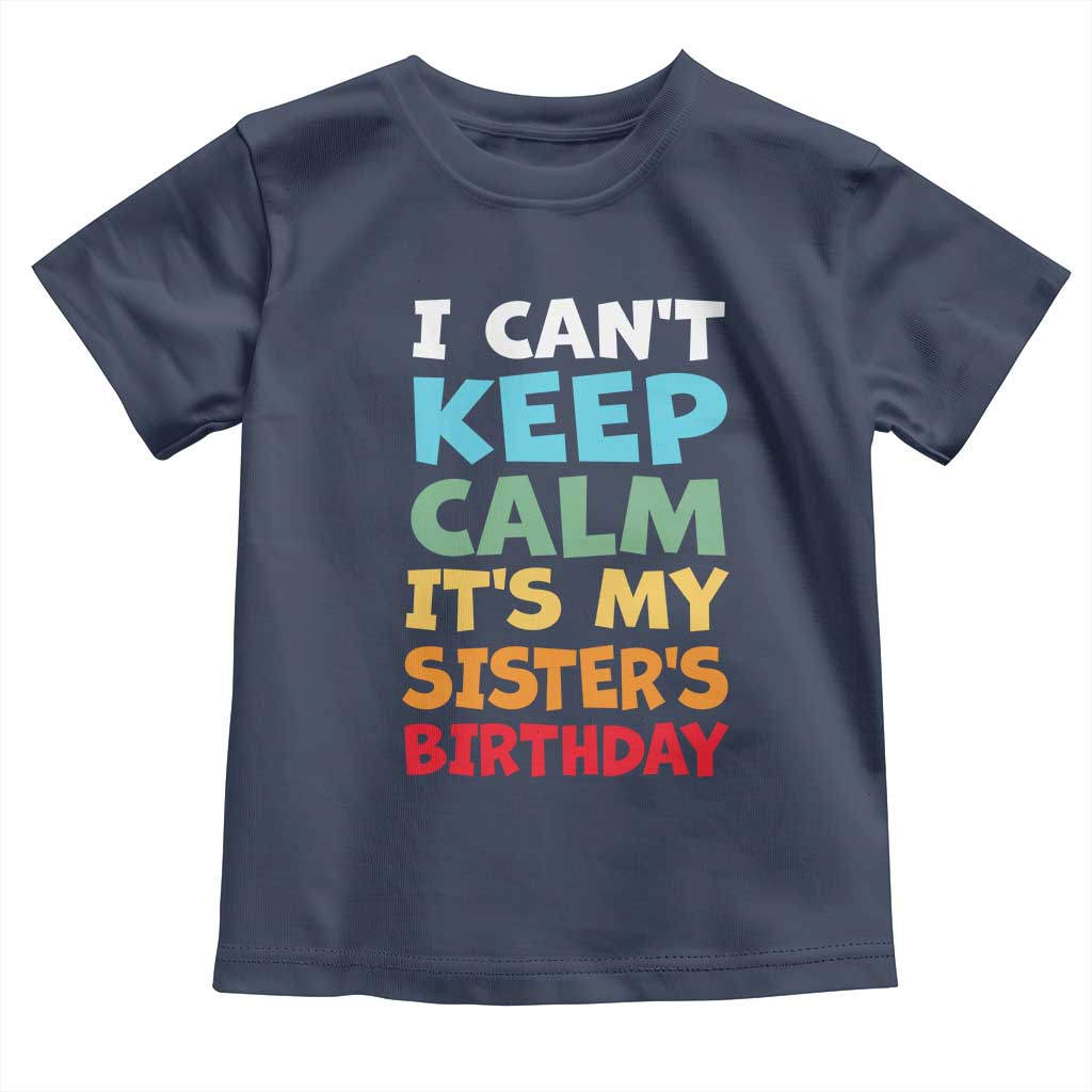 Its My Sisters Birthday Toddler T Shirt I Cant Keep Calm Funny Brother Bday Party Family Matching TS10 Navy Print Your Wear