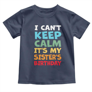Its My Sisters Birthday Toddler T Shirt I Cant Keep Calm Funny Brother Bday Party Family Matching TS10 Navy Print Your Wear
