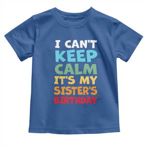 Its My Sisters Birthday Toddler T Shirt I Cant Keep Calm Funny Brother Bday Party Family Matching TS10 Royal Blue Print Your Wear
