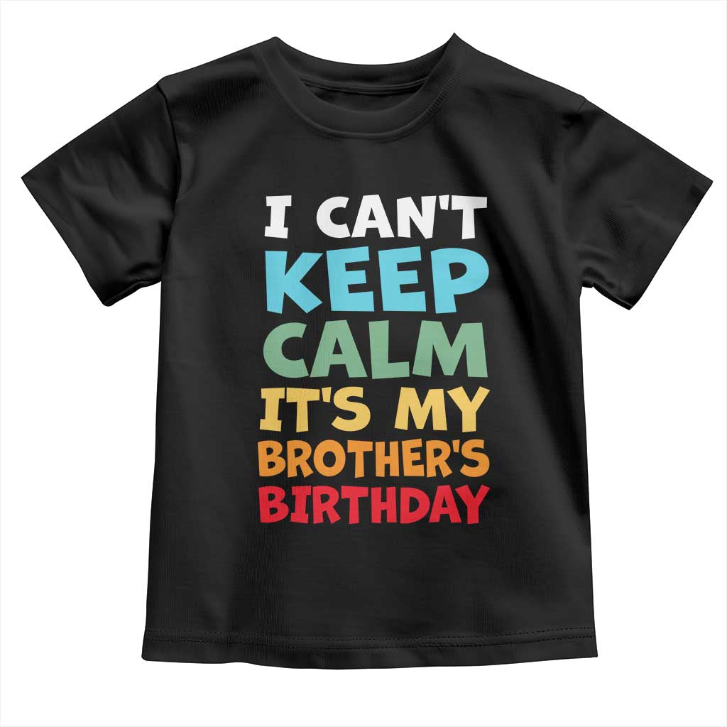 Its My Brothers Birthday Toddler T Shirt I Cant Keep Calm Funny Sister Bday Party Family Matching TS10 Black Print Your Wear