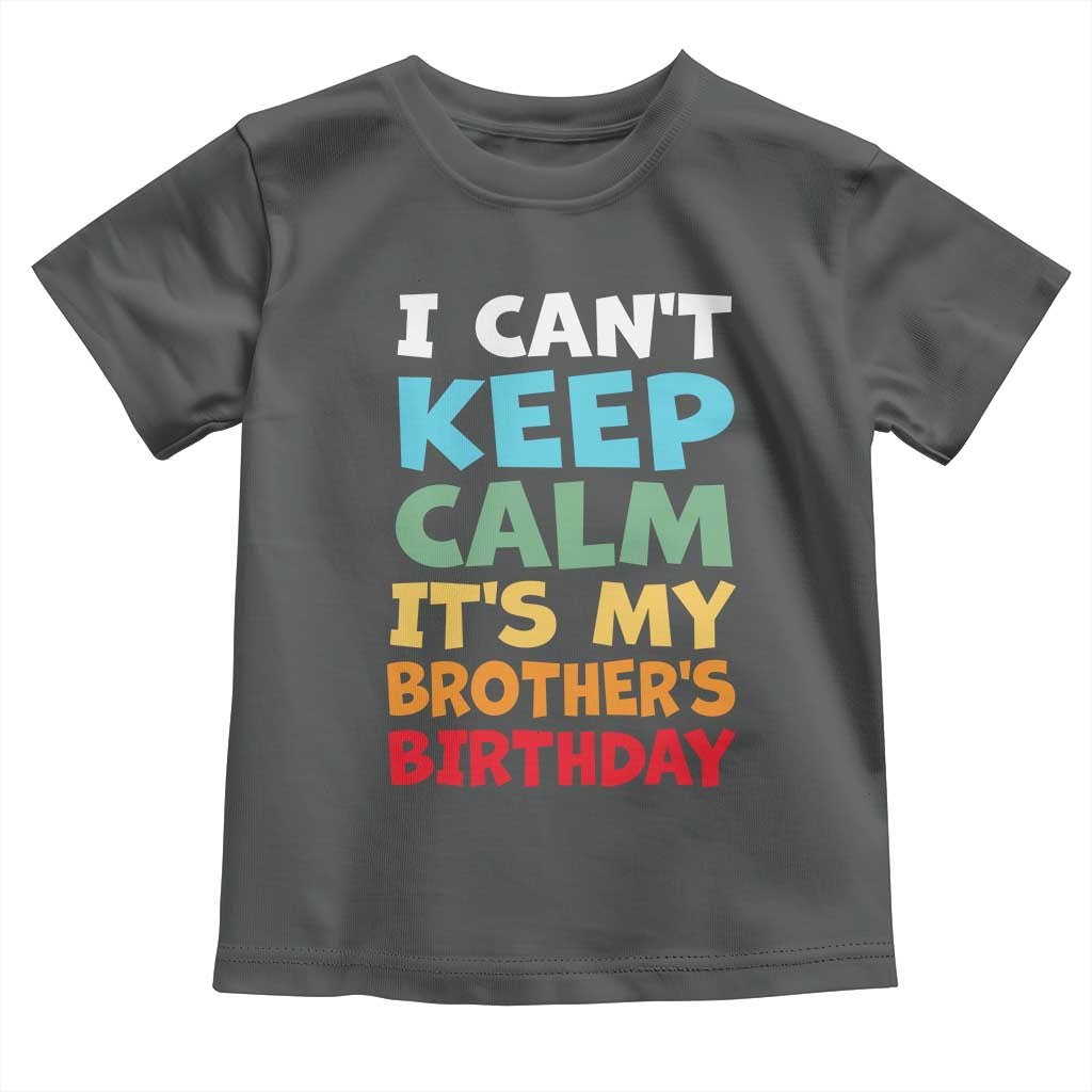 Its My Brothers Birthday Toddler T Shirt I Cant Keep Calm Funny Sister Bday Party Family Matching TS10 Dark Heather Print Your Wear