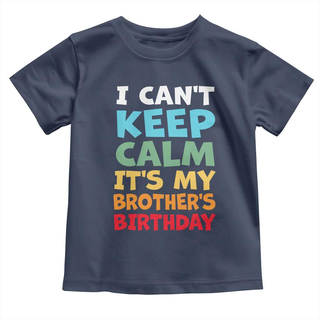 Its My Brothers Birthday Toddler T Shirt I Cant Keep Calm Funny Sister Bday Party Family Matching TS10 Navy Print Your Wear