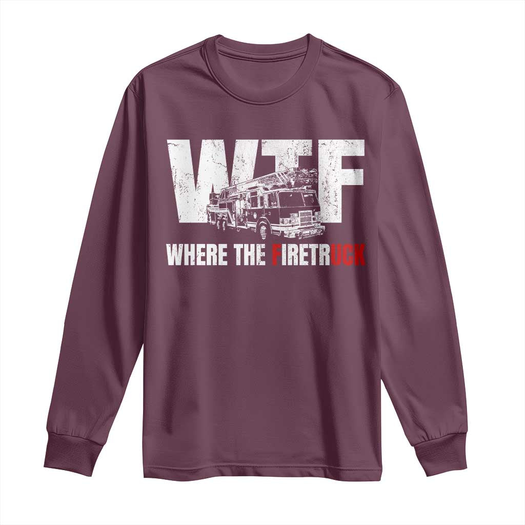 Funny Firefighter Long Sleeve Shirt WTF What The Firetruck Fireman Gift TS10 Maroon Print Your Wear